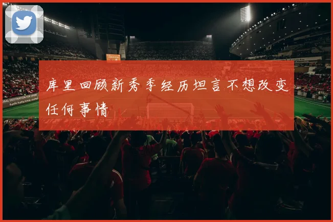 库里回顾新秀季经历坦言不想改变任何事情