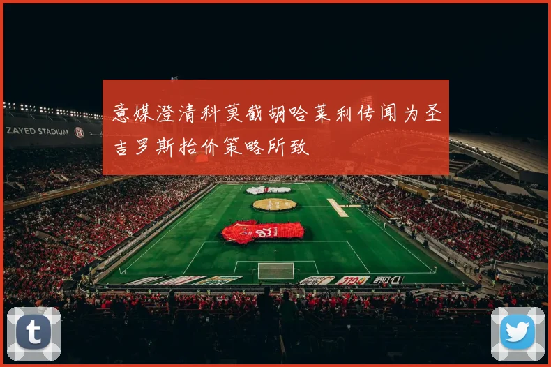 意媒澄清科莫截胡哈莱利传闻为圣吉罗斯抬价策略所致