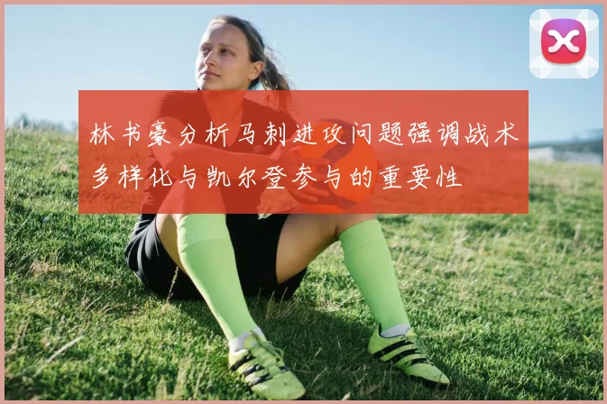 林书豪分析马刺进攻问题强调战术多样化与凯尔登参与的重要性