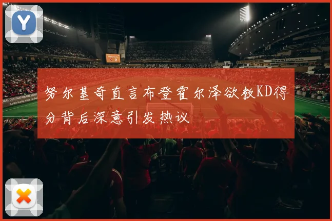 努尔基奇直言布登霍尔泽欲教KD得分背后深意引发热议